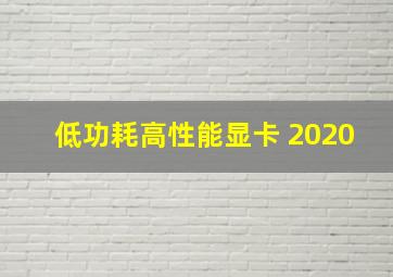 低功耗高性能显卡 2020